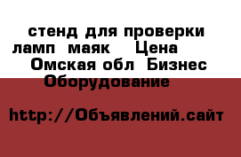 стенд для проверки ламп “маяк“ › Цена ­ 2 000 - Омская обл. Бизнес » Оборудование   